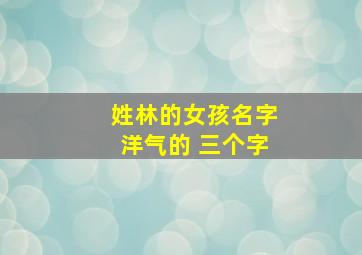 姓林的女孩名字洋气的 三个字